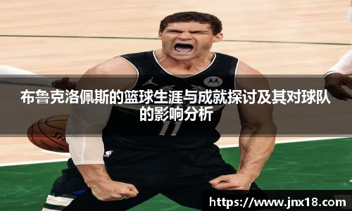 布鲁克洛佩斯的篮球生涯与成就探讨及其对球队的影响分析