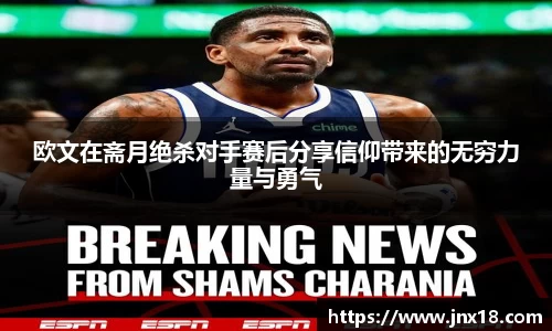 欧文在斋月绝杀对手赛后分享信仰带来的无穷力量与勇气