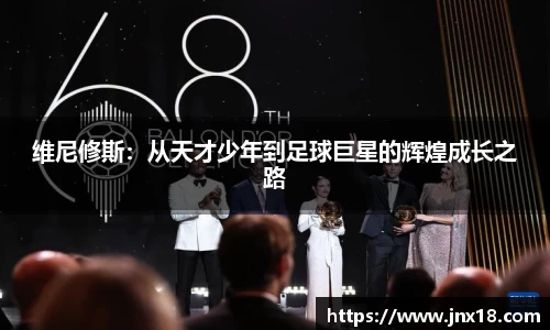 维尼修斯：从天才少年到足球巨星的辉煌成长之路
