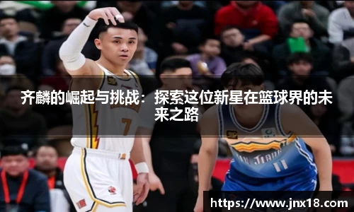 齐麟的崛起与挑战：探索这位新星在篮球界的未来之路