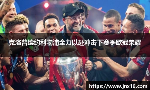 克洛普续约利物浦全力以赴冲击下赛季欧冠荣耀