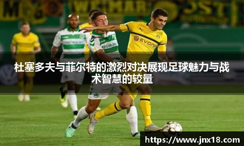 杜塞多夫与菲尔特的激烈对决展现足球魅力与战术智慧的较量