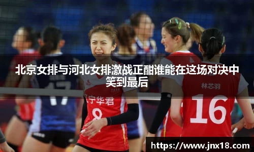 北京女排与河北女排激战正酣谁能在这场对决中笑到最后