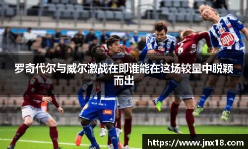 罗奇代尔与威尔激战在即谁能在这场较量中脱颖而出