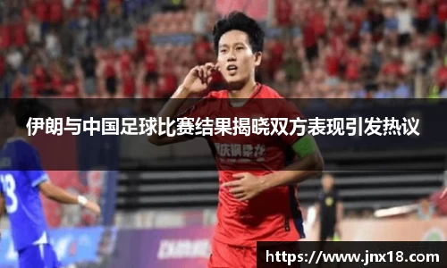 伊朗与中国足球比赛结果揭晓双方表现引发热议