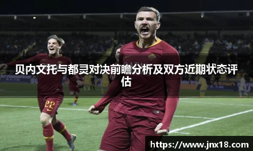 贝内文托与都灵对决前瞻分析及双方近期状态评估