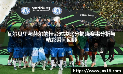 瓦尔贝里与赫尔的精彩对决比分揭晓赛事分析与精彩瞬间回顾