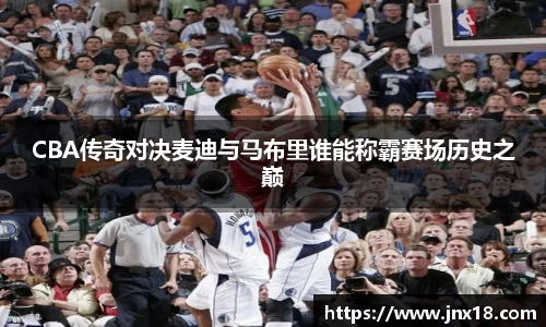 CBA传奇对决麦迪与马布里谁能称霸赛场历史之巅