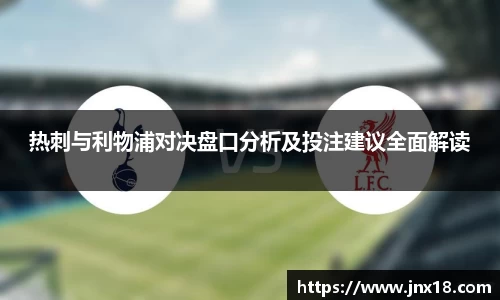 热刺与利物浦对决盘口分析及投注建议全面解读