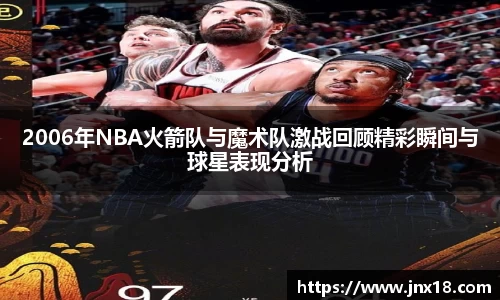 2006年NBA火箭队与魔术队激战回顾精彩瞬间与球星表现分析